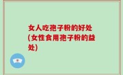 女人吃孢子粉的好处 (女性食用孢子粉的益处)