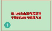 东北长白山玉秀灵芝孢子粉的功效与使用方法