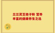兰兰灵芝孢子粉 营养丰富的健康养生之选
