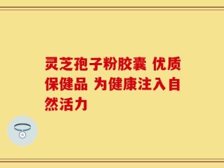 灵芝孢子粉胶囊 优质保健品 为健康注入自然活力