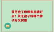 灵芝孢子粉哪些品牌好点？灵芝孢子粉哪个牌子好又实惠