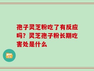 孢子灵芝粉吃了有反应吗？灵芝孢子粉长期吃害处是什么