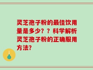 灵芝孢子粉的最佳饮用量是多少？？科学解析灵芝孢子粉的正确服用方法？