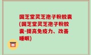 国芝堂灵芝孢子粉胶囊(国芝堂灵芝孢子粉胶囊-提高免疫力、改善睡眠)