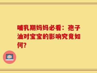 哺乳期妈妈必看：孢子油对宝宝的影响究竟如何？