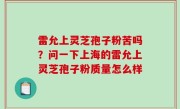 雷允上灵芝孢子粉苦吗？问一下上海的雷允上灵芝孢子粉质量怎么样