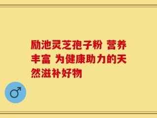 励池灵芝孢子粉 营养丰富 为健康助力的天然滋补好物