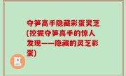 夺笋高手隐藏彩蛋灵芝(挖掘夺笋高手的惊人发现——隐藏的灵芝彩蛋)