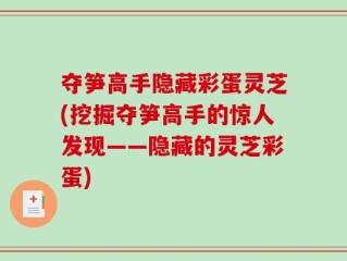 夺笋高手隐藏彩蛋灵芝(挖掘夺笋高手的惊人发现——隐藏的灵芝彩蛋)