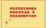 养生灵芝鸽王汤的做法和功效(养生必备：灵芝鸽王汤的制作与功效)