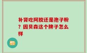 补肾吃阿胶还是孢子粉？因贝森这个牌子怎么样