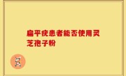 扁平疣患者能否使用灵芝孢子粉