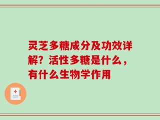 灵芝多糖成分及功效详解？活性多糖是什么，有什么生物学作用