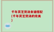 千年灵芝煲汤食谱搭配(千年灵芝煲汤的完美)