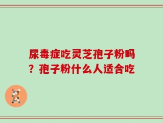 尿毒症吃灵芝孢子粉吗？孢子粉什么人适合吃
