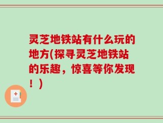 灵芝地铁站有什么玩的地方(探寻灵芝地铁站的乐趣，惊喜等你发现！)