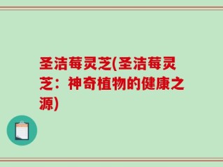 圣洁莓灵芝(圣洁莓灵芝：神奇植物的健康之源)