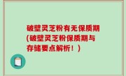 破壁灵芝粉有无保质期(破壁灵芝粉保质期与存储要点解析！)