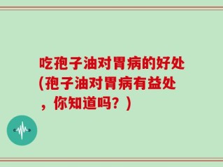 吃孢子油对胃病的好处(孢子油对胃病有益处，你知道吗？)