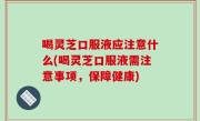 喝灵芝口服液应注意什么(喝灵芝口服液需注意事项，保障健康)