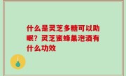 什么是灵芝多糖可以助眠？灵芝蜜蜂巢泡酒有什么功效