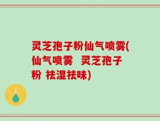 灵芝孢子粉仙气喷雾(仙气喷雾  灵芝孢子粉 祛湿祛味)