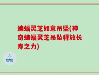 蝙蝠灵芝如意吊坠(神奇蝙蝠灵芝吊坠释放长寿之力)