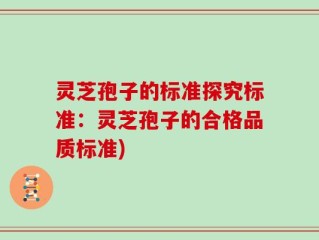 灵芝孢子的标准探究标准：灵芝孢子的合格品质标准)