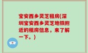 宝安西乡灵芝租房(深圳宝安西乡灵芝地铁附近的租房信息，来了解一下。)