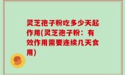 灵芝孢子粉吃多少天起作用(灵芝孢子粉：有效作用需要连续几天食用)