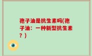 孢子油是抗生素吗(孢子油：一种新型抗生素？)