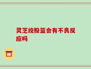 灵芝绞股蓝会有不良反应吗