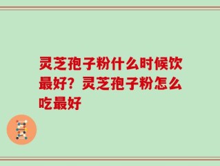 灵芝孢子粉什么时候饮最好？灵芝孢子粉怎么吃最好