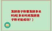 发酵孢子粉要发酵多长时间(多长时间发酵孢子粉才能成功？)
