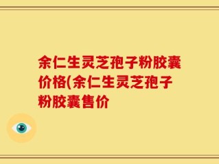 余仁生灵芝孢子粉胶囊价格(余仁生灵芝孢子粉胶囊售价
