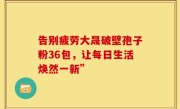 告别疲劳大晟破壁孢子粉36包，让每日生活焕然一新”