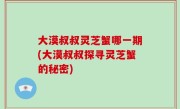 大漠叔叔灵芝蟹哪一期(大漠叔叔探寻灵芝蟹的秘密)