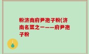 粉济南府尹孢子粉(济南名菜之一——府尹孢子粉