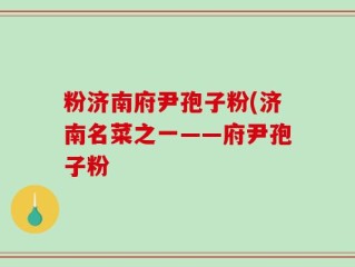 粉济南府尹孢子粉(济南名菜之一——府尹孢子粉