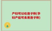 产妇可以吃孢子粉(孕妇产后可食用孢子粉)