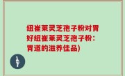 纽崔莱灵芝孢子粉对胃好纽崔莱灵芝孢子粉：胃道的滋养佳品)