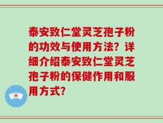 泰安致仁堂灵芝孢子粉的功效与使用方法？详细介绍泰安致仁堂灵芝孢子粉的保健作用和服用方式？