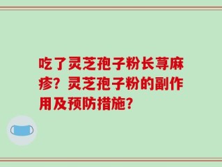 吃了灵芝孢子粉长荨麻疹？灵芝孢子粉的副作用及预防措施？