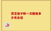 灵芝孢子粉一次服用多少克合适