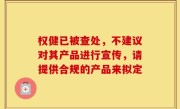 权健已被查处，不建议对其产品进行宣传，请提供合规的产品来拟定