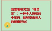 我要看嗯灵芝(“嗯灵芝”：一种令人惊叹的中草药，能够带来惊人的健康好处)