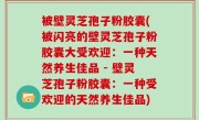 被壁灵芝孢子粉胶囊(被闪亮的壁灵芝孢子粉胶囊大受欢迎：一种天然养生佳品 - 壁灵芝孢子粉胶囊：一种受欢迎的天然养生佳品)
