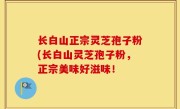 长白山正宗灵芝孢子粉(长白山灵芝孢子粉，正宗美味好滋味！