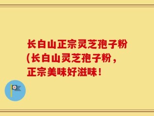 长白山正宗灵芝孢子粉(长白山灵芝孢子粉，正宗美味好滋味！