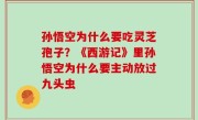 孙悟空为什么要吃灵芝孢子？《西游记》里孙悟空为什么要主动放过九头虫